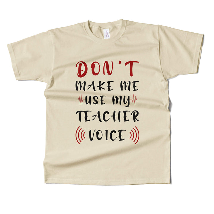 Dont Make Me Use My Teacher's Voice T-shirt