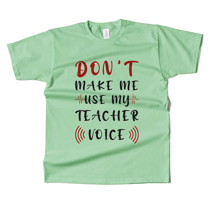 Dont Make Me Use My Teacher's Voice T-shirt