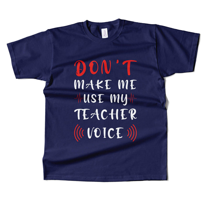 Dont Make Me Use My Teacher's Voice T-shirt