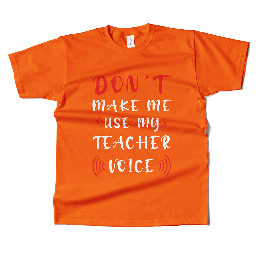 Dont Make Me Use My Teacher's Voice T-shirt